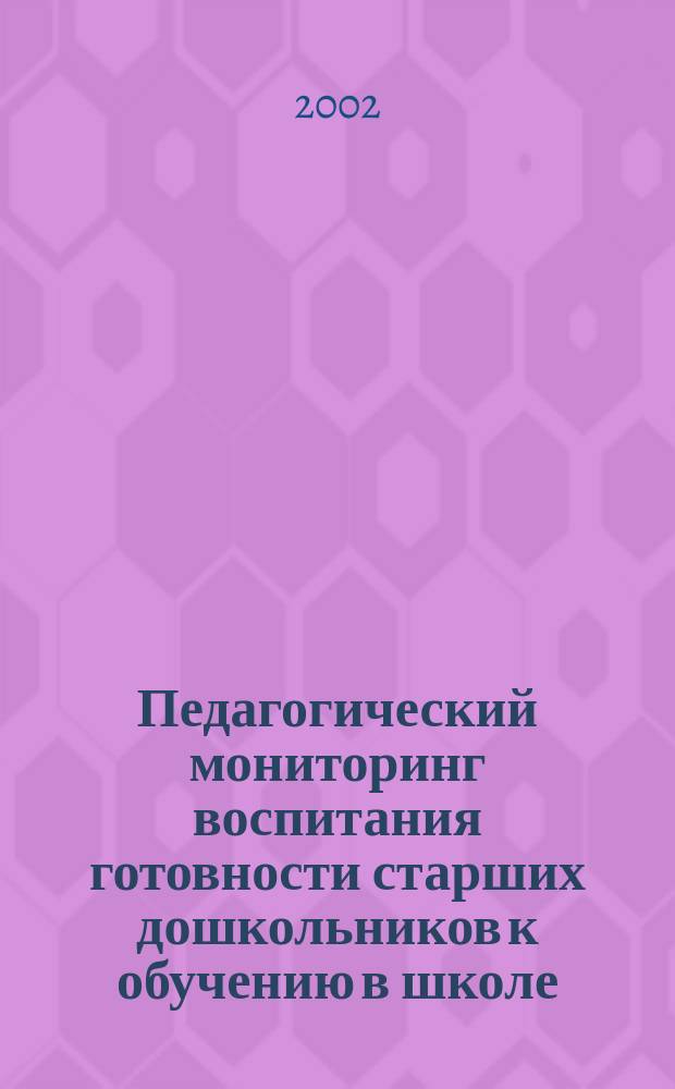 Педагогический мониторинг воспитания готовности старших дошкольников к обучению в школе : (Учеб. пособие для студентов оч. и заоч. отд-ний фак. дошк. и соц. педагогики и психологии)