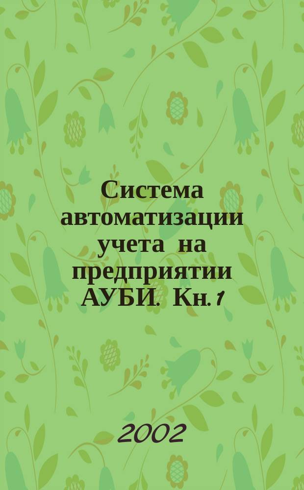Система автоматизации учета на предприятии АУБИ. Кн. 1 : Общая часть. Кн. 2: Бухгалтерский учет. Кн. 3: Учет материальных оборотных активов. Кн. 4: Учет внеоборотных средств. Кн. 5: Расчеты с персоналом и отдел кадров