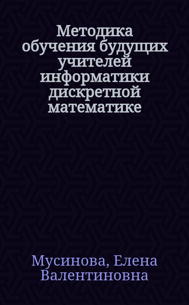 Методика обучения будущих учителей информатики дискретной математике : Автореф. дис. на соиск. учен. степ. к.п.н. : Спец. 13.00.02