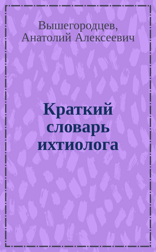 Краткий словарь ихтиолога : Учеб. пособие