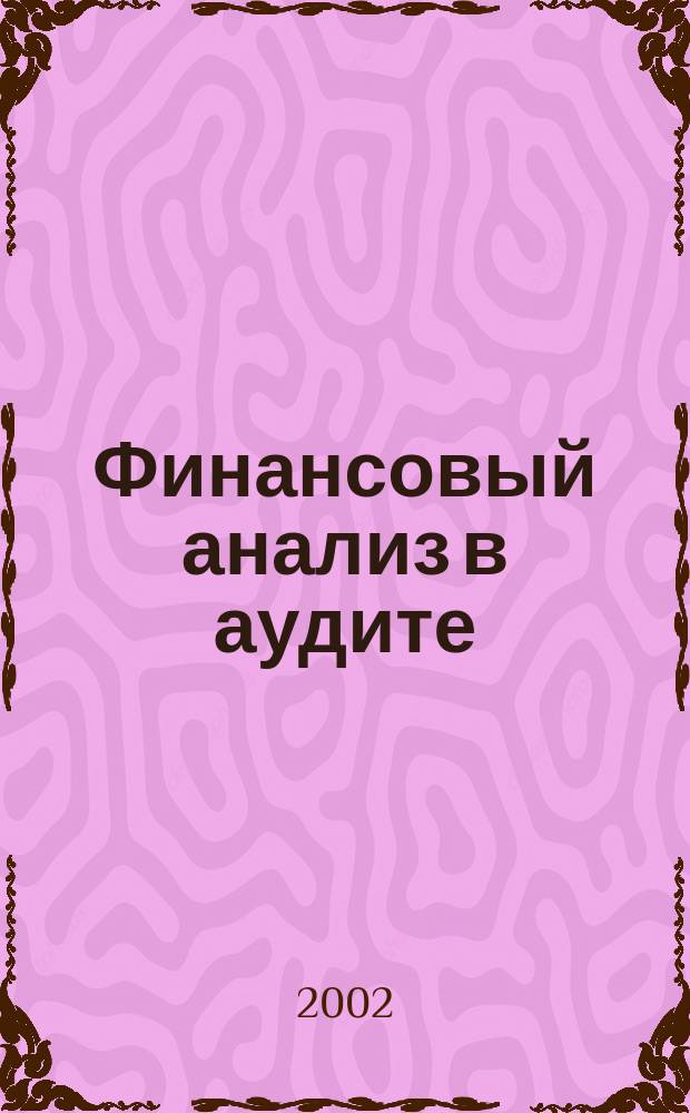 Финансовый анализ в аудите : Теория и практика : Учеб. пособие по специальностям "Финансы и кредит", "Бухгалт. учет, анализ и аудит" и "Мировая экономика"