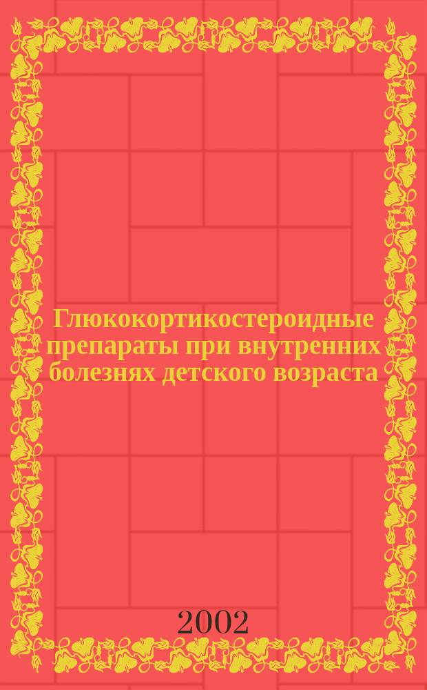 Глюкокортикостероидные препараты при внутренних болезнях детского возраста : Пособие для практ. врачей