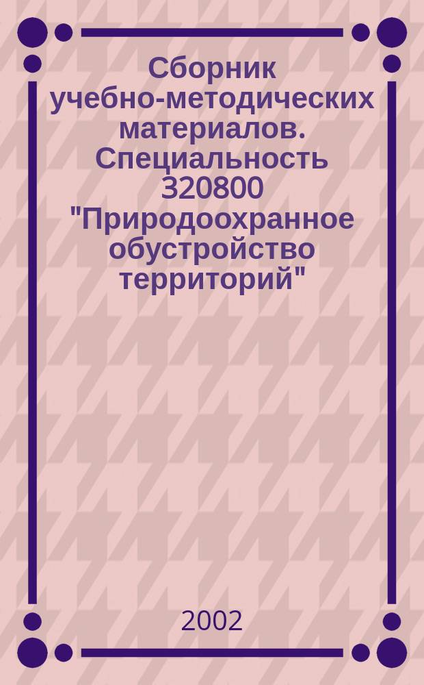 Сборник учебно-методических материалов. Специальность 320800 "Природоохранное обустройство территорий" : (Гос. образоват. стандарт, пример. учеб. план, пример. программы дисциплин)