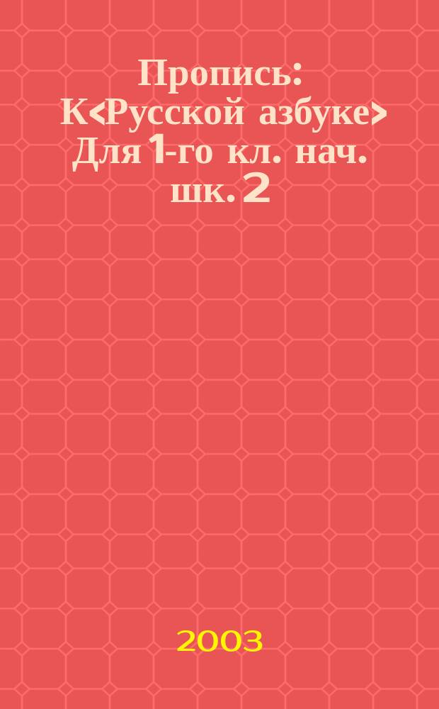 Пропись : К<Русской азбуке> Для 1-го кл. нач. шк. 2 : От буквы А