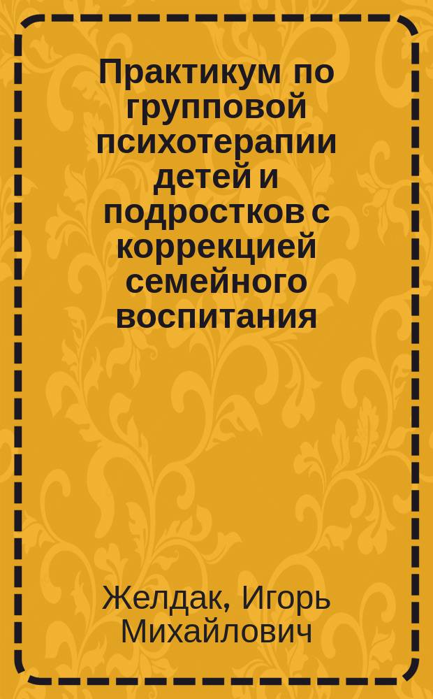 Практикум по групповой психотерапии детей и подростков с коррекцией семейного воспитания