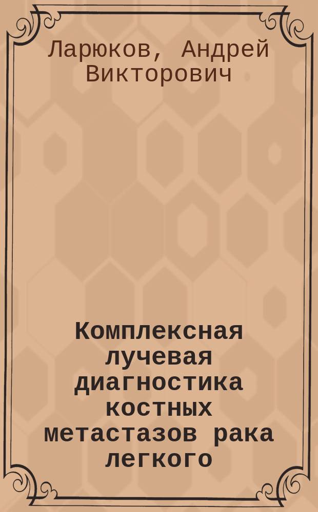 Комплексная лучевая диагностика костных метастазов рака легкого : Автореф. дис. на соиск. учен. степ. к.м.н. : Спец. 14.00.19