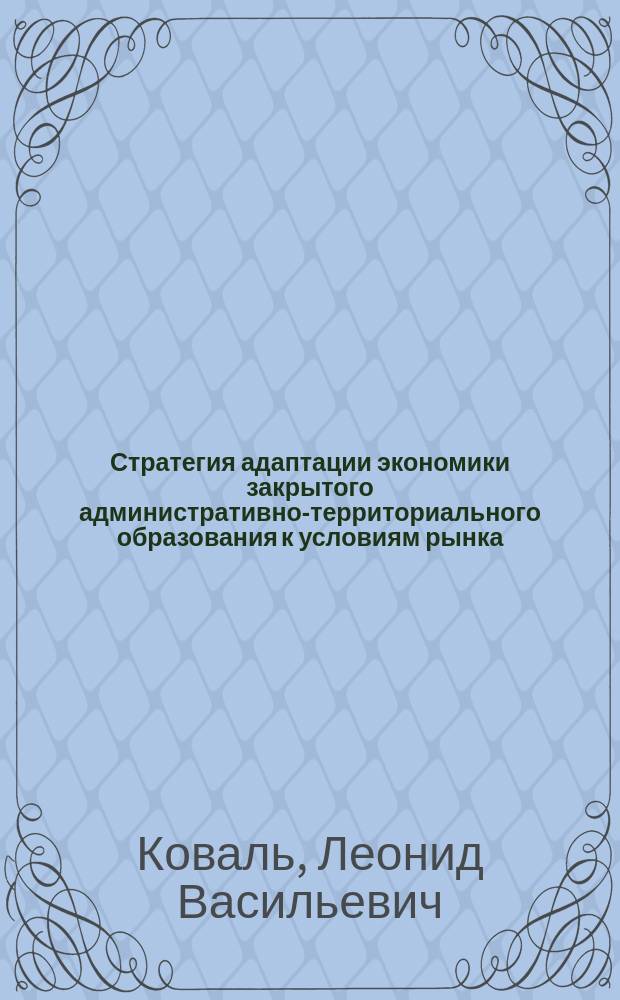 Стратегия адаптации экономики закрытого административно-территориального образования к условиям рынка : (На примере ЗАТО г. Трехгорный Челяб. обл.) : Автореф. дис. на соиск. учен. степ. к.э.н. : Спец. 08.00.05