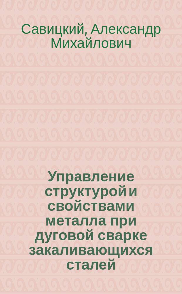 Управление структурой и свойствами металла при дуговой сварке закаливающихся сталей : Автореф. дис. на соиск. учен. степ. к.т.н. : Спец. 05.03.06