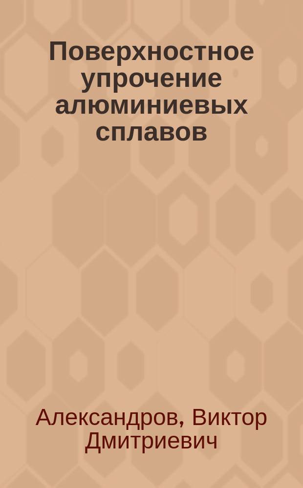 Поверхностное упрочение алюминиевых сплавов : Автореф. дис. на соиск. учен. степ. д.т.н. : Спец. 05.02.01