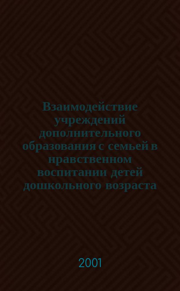 Взаимодействие учреждений дополнительного образования с семьей в нравственном воспитании детей дошкольного возраста : Автореф. дис. на соиск. учен. степ. к.п.н. : Спец. 13.00.05