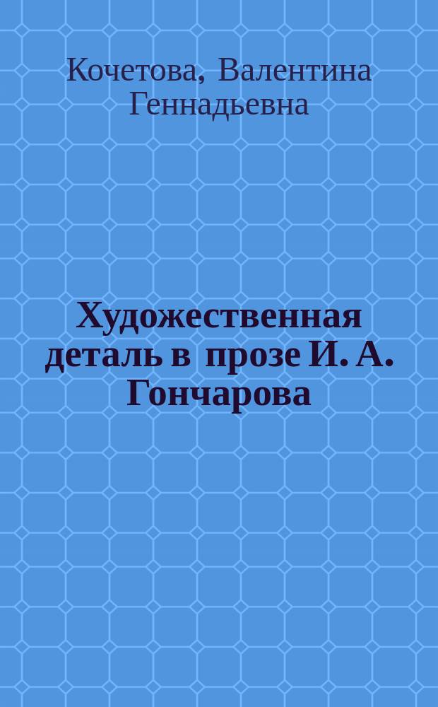 Художественная деталь в прозе И. А. Гончарова: типы, функции, эволюция : Автореф. дис. на соиск. учен. степ. к.филол.н. : Спец. 10.01.01