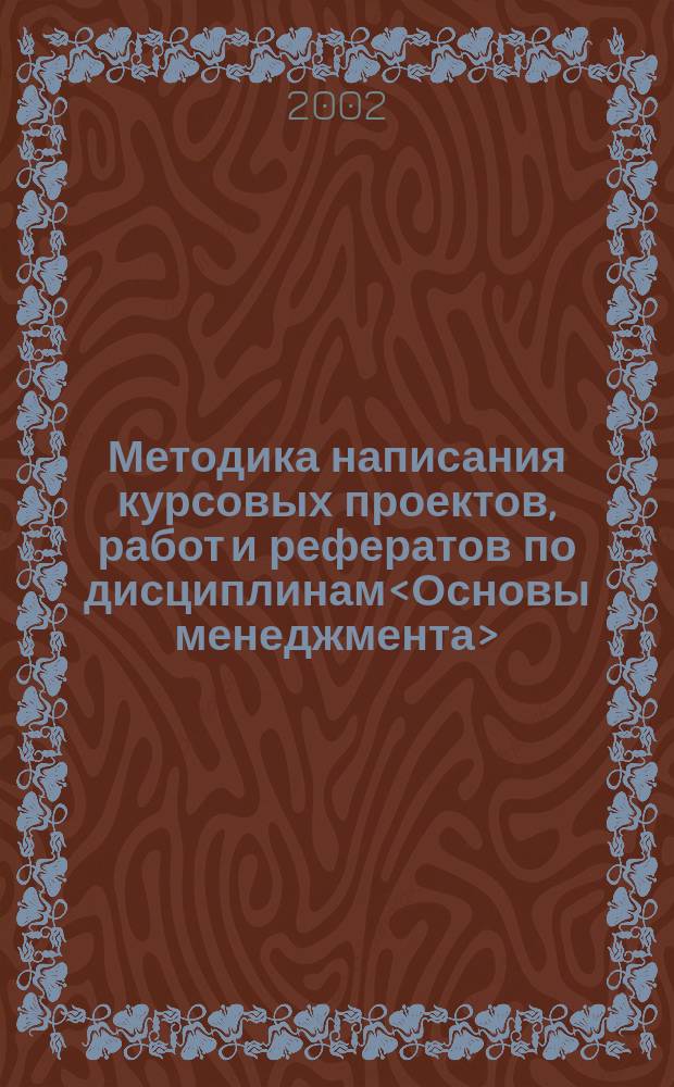 Методика написания курсовых проектов, работ и рефератов по дисциплинам<Основы менеджмента>,<Экономическая теория>,<Теория организации>,<Организационное поведение>,<Управленческое общение>,<Конфликтология>,<Управление персоналом>,<Тренинг и деловые игры в системе управления> : Учеб. пособие для студентов экон. специальностей