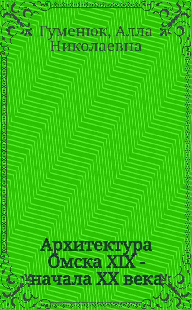 Архитектура Омска XIX - начала XX века : Автореф. дис. на соиск. учен. степ. к.иск. : Спец. 17.00.04