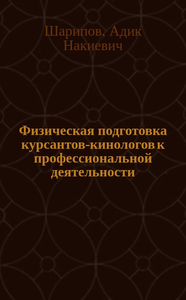 Физическая подготовка курсантов-кинологов к профессиональной деятельности : Автореф. дис. на соиск. учен. степ. к.п.н. : Спец. 13.00.04