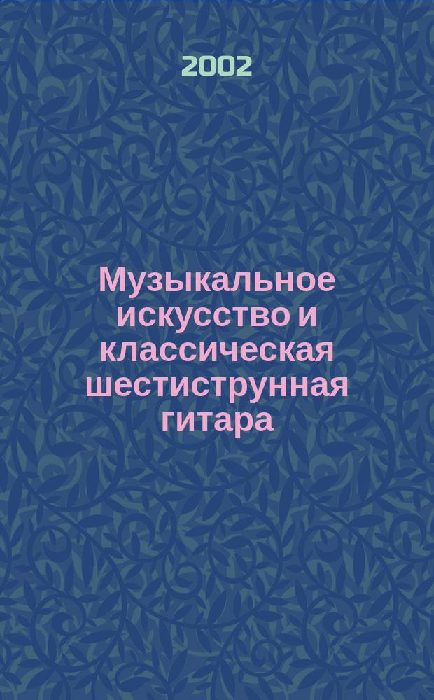 Музыкальное искусство и классическая шестиструнная гитара: истор. аспект, теория, методика и практика обучения игре и пению
