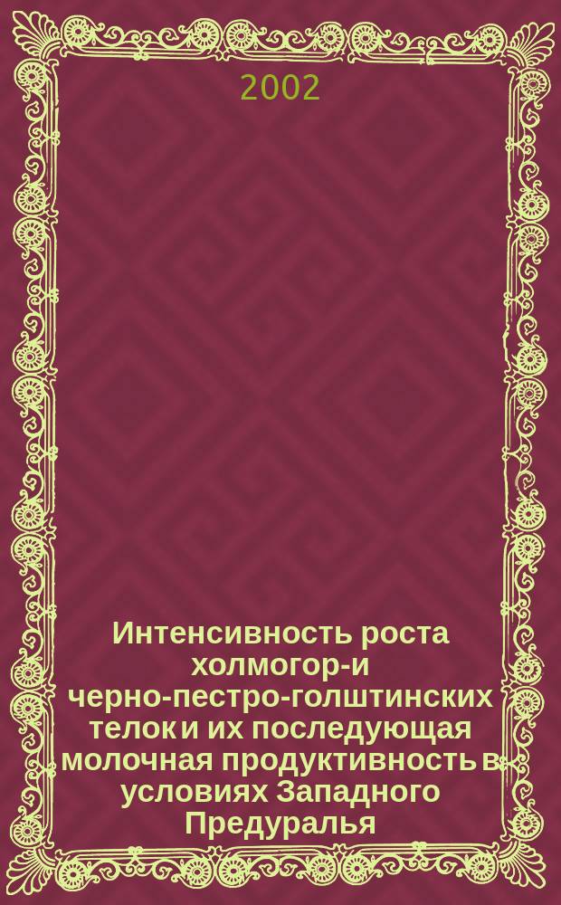 Интенсивность роста холмогоро- и черно-пестро-голштинских телок и их последующая молочная продуктивность в условиях Западного Предуралья : Автореф. дис. на соиск. учен. степ. к.с.-х.н. : Спец. 06.02.04