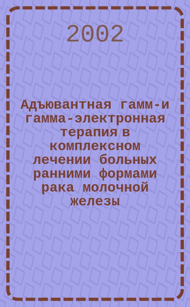 Адъювантная гамма- и гамма-электронная терапия в комплексном лечении больных ранними формами рака молочной железы : Автореф. дис. на соиск. учен. степ. к.м.н. : Спец. 14.00.14 : Спец. 14.00.19