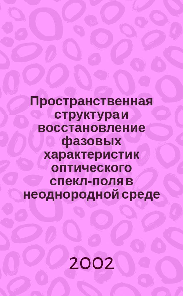 Пространственная структура и восстановление фазовых характеристик оптического спекл-поля в неоднородной среде : Автореф. дис. на соиск. учен. степ. к.ф.-м.н. : Спец. 01.04.05