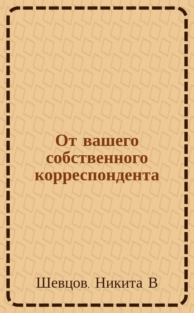 От вашего собственного корреспондента