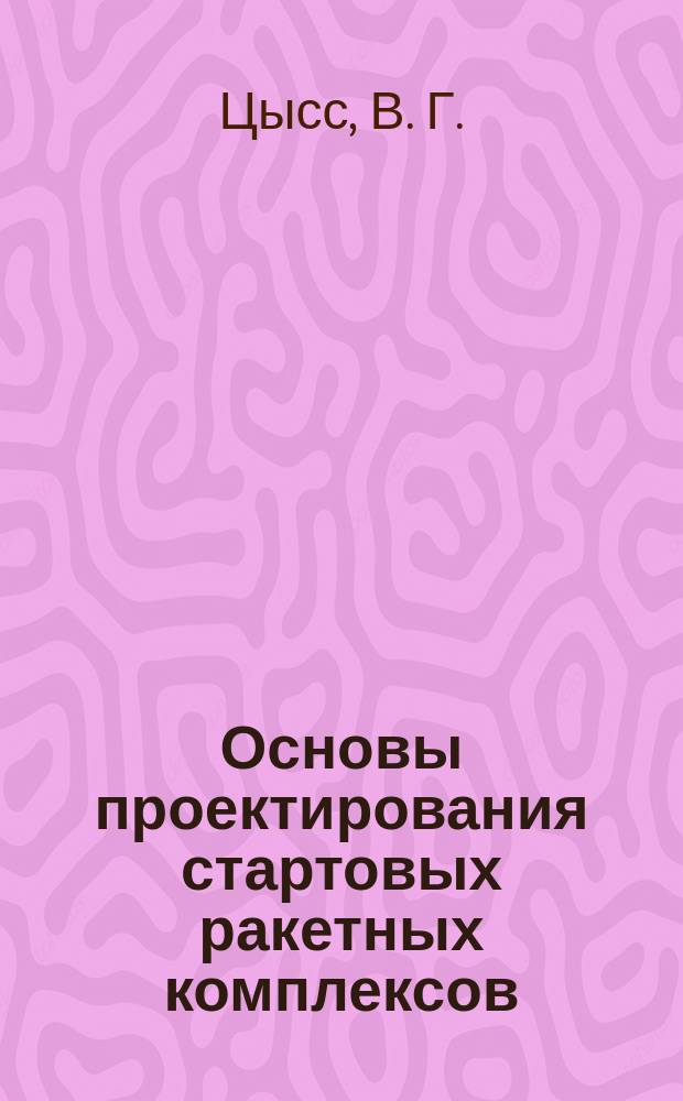 Основы проектирования стартовых ракетных комплексов : Учеб. пособие