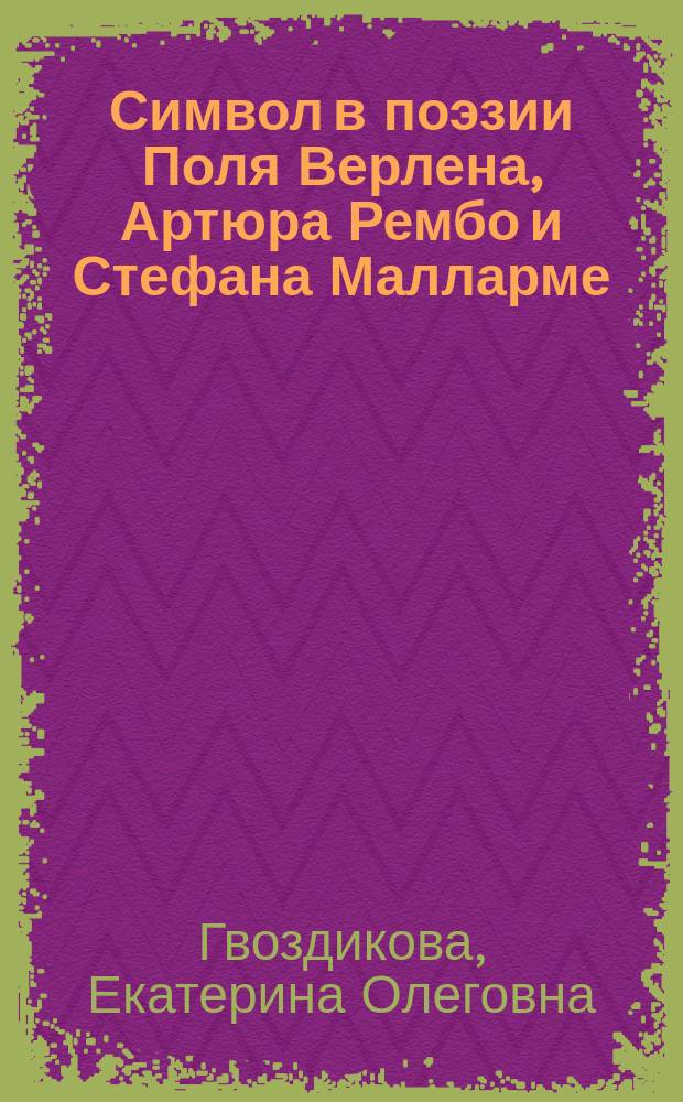 Символ в поэзии Поля Верлена, Артюра Рембо и Стефана Малларме : Автореф. дис. на соиск. учен. степ. к.филол.н. : Спец. 10.01.03