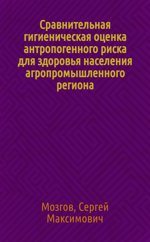 Сравнительная гигиеническая оценка антропогенного риска для здоровья населения агропромышленного региона : Автореф. дис. на соиск. учен. степ. к.м.н. : Спец. 14.00.07