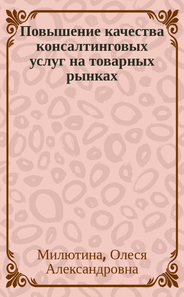 Повышение качества консалтинговых услуг на товарных рынках : (Информ.-метод. аспект) : Автореф. дис. на соиск. учен. степ. к.э.н. : Спец. 08.00.05