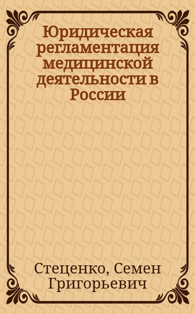 Юридическая регламентация медицинской деятельности в России : (Ист. и теорет.-правовой анализ) : Автореф. дис. на соиск. учен. степ. д.ю.н. : Спец. 12.00.01