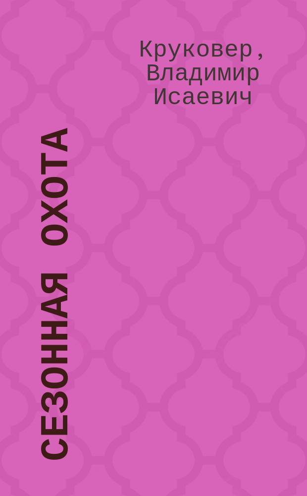 Сезонная охота : Избр. 600 практ. советов