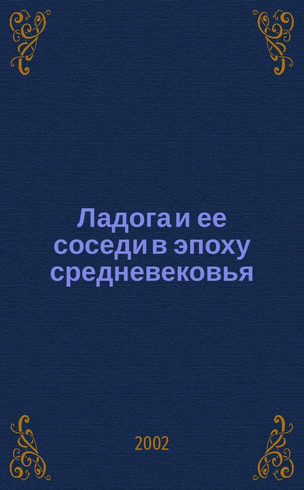 Ладога и ее соседи в эпоху средневековья = Ladoga and its neighbours in Middle Ages : Сб. науч. ст.