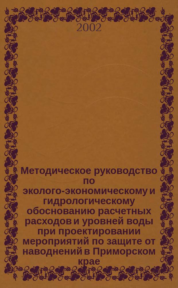 Методическое руководство по эколого-экономическому и гидрологическому обоснованию расчетных расходов и уровней воды при проектировании мероприятий по защите от наводнений в Приморском крае