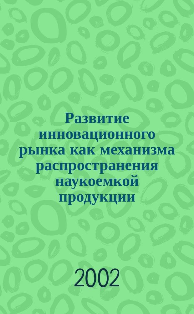 Развитие инновационного рынка как механизма распространения наукоемкой продукции