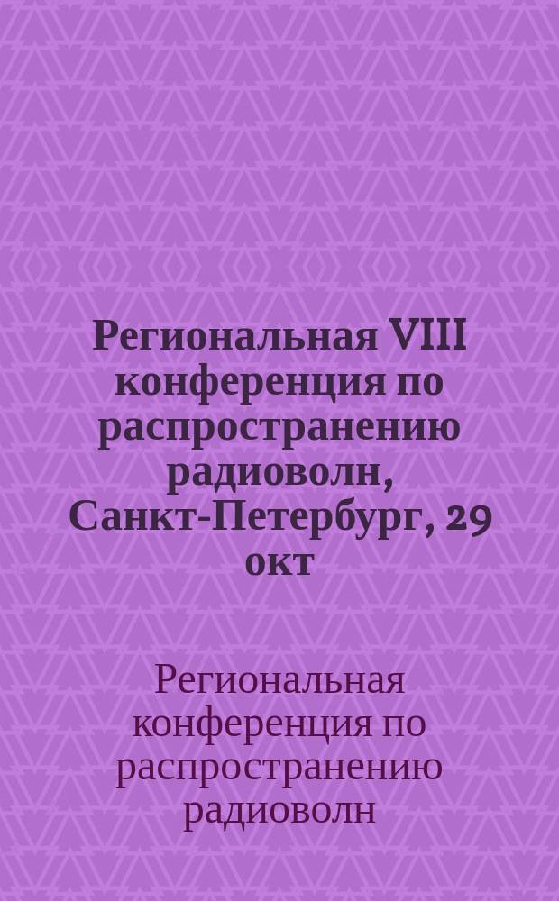 Региональная VIII конференция по распространению радиоволн, Санкт-Петербург, 29 окт.-30 окт. 2002 г. : Тез. докл.