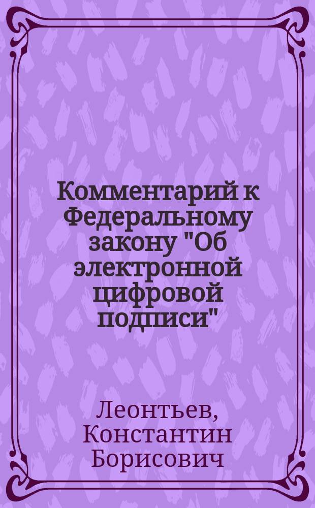 Комментарий к Федеральному закону "Об электронной цифровой подписи" : Постатейный