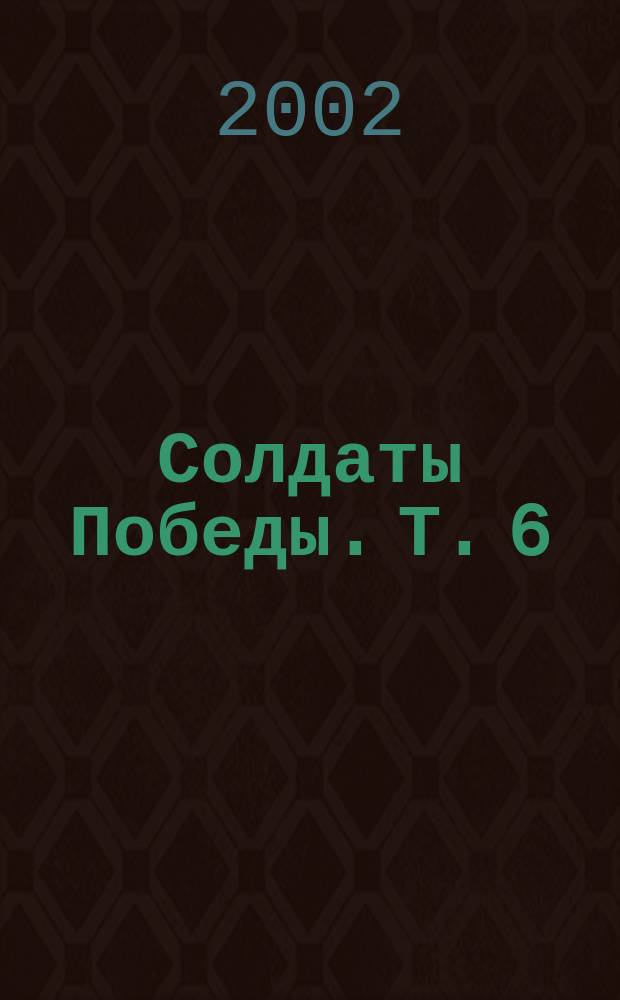 Солдаты Победы. Т. 6 : Районы: Азовский, Кормиловский, Крутинский, Муромцевский, Русско-Полянский, Тюкалинский, Черлакский