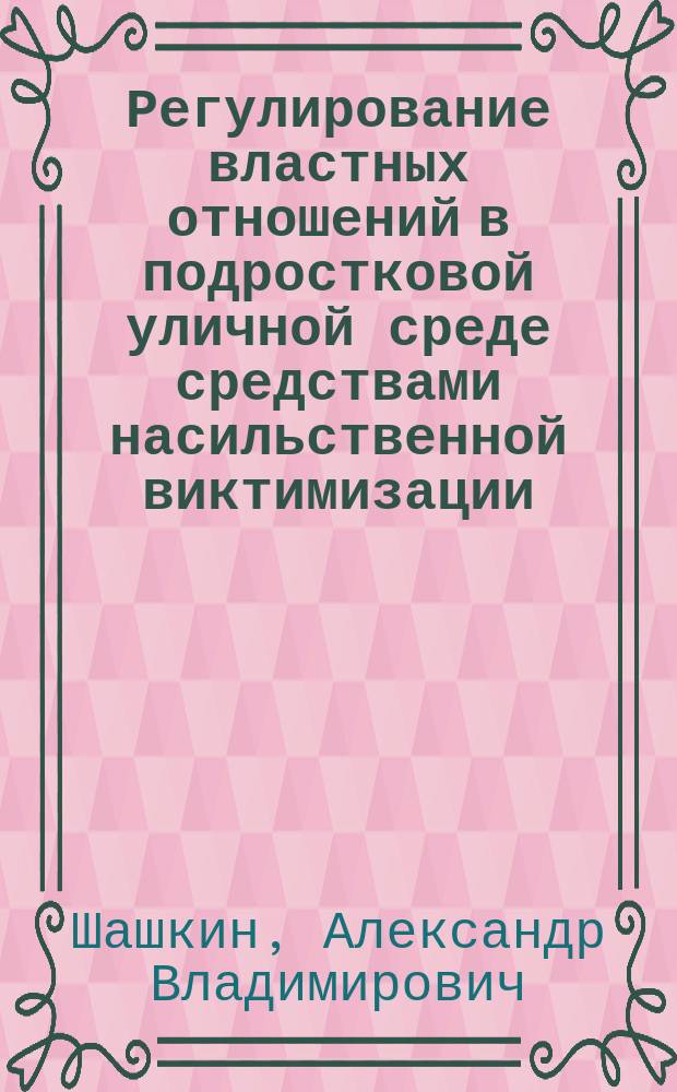 Регулирование властных отношений в подростковой уличной среде средствами насильственной виктимизации : (На материале изуч. молодеж. сообществ делинквент. направленности) : Автореф. дис. на соиск. учен. степ. к.социол.н. : Спец. 22.00.08