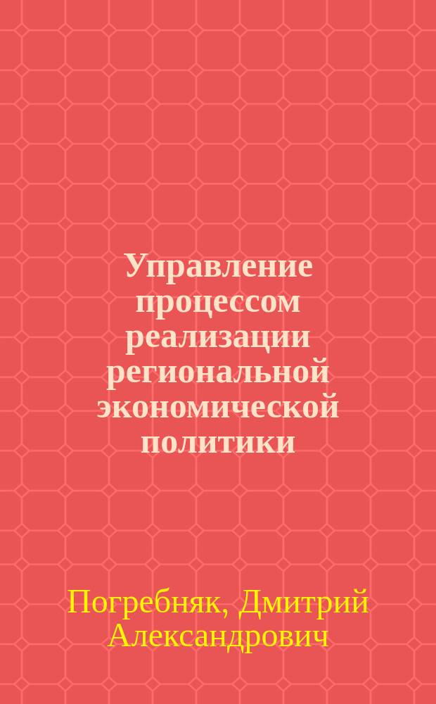 Управление процессом реализации региональной экономической политики : Автореф. дис. на соиск. учен. степ. к.э.н. : Спец. 08.00.05