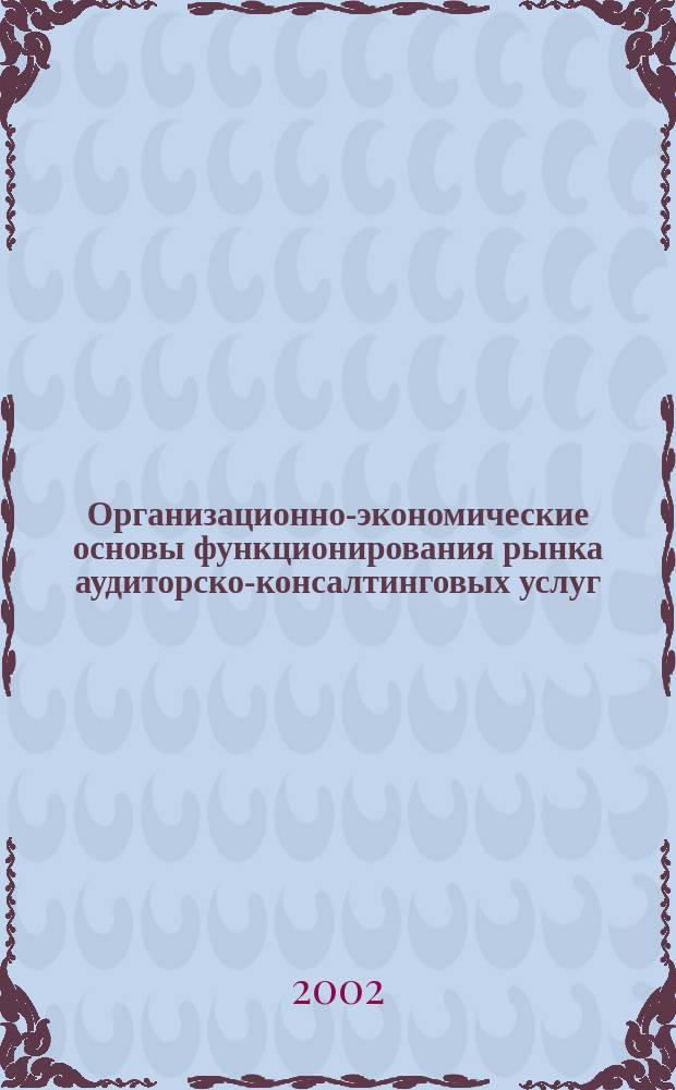 Организационно-экономические основы функционирования рынка аудиторско-консалтинговых услуг : Автореф. дис. на соиск. учен. степ. к.э.н. : Спец. 08.00.05