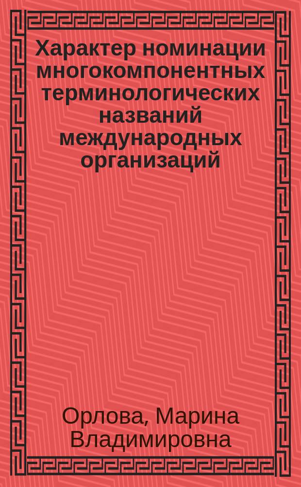 Характер номинации многокомпонентных терминологических названий международных организаций : Автореф. дис. на соиск. учен. степ. к.филол.н. : Спец. 10.02.20