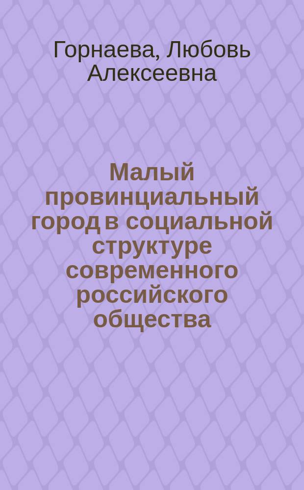 Малый провинциальный город в социальной структуре современного российского общества : Автореф. дис. на соиск. учен. степ. к.социол.н. : Спец. 22.00.04