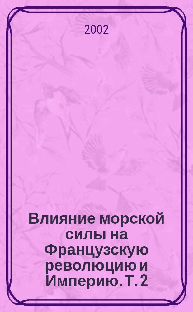 Влияние морской силы на Французскую революцию и Империю. Т. 2 : 1802-1812
