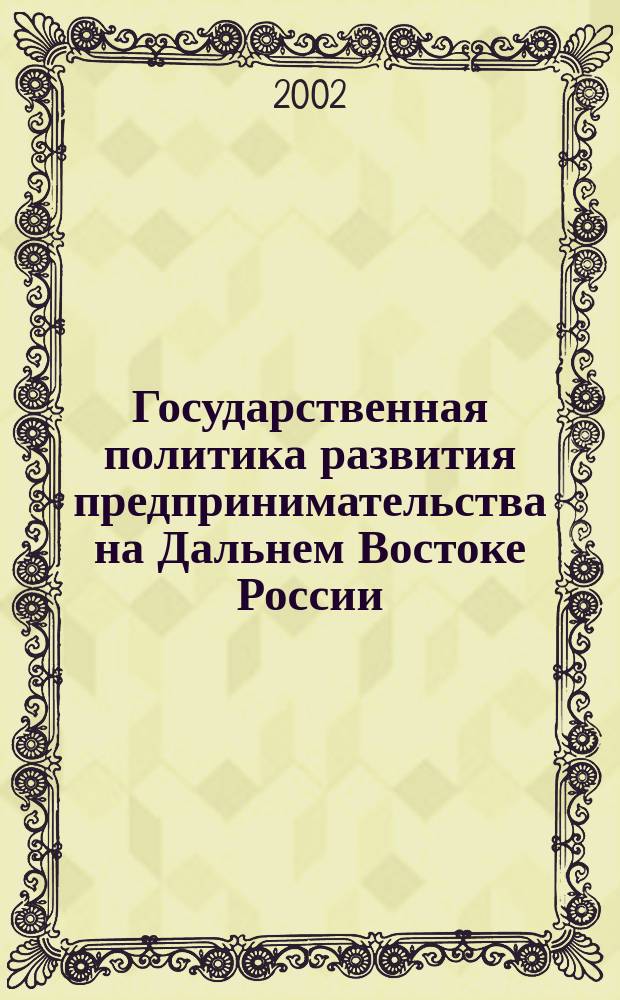 Государственная политика развития предпринимательства на Дальнем Востоке России = State politics of enterprise development in Russian Far East (1985-2000 гг.)