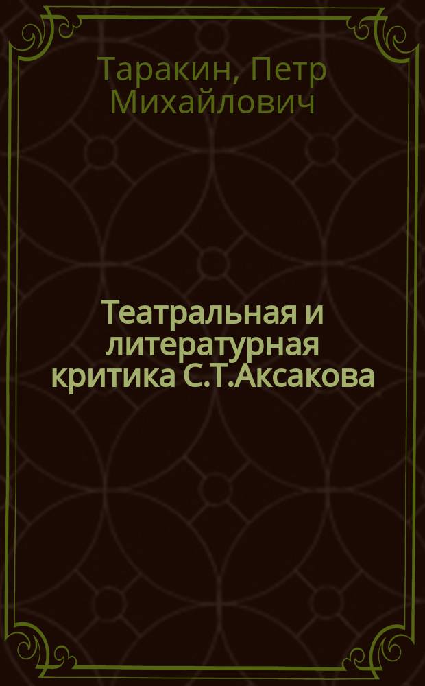 Театральная и литературная критика С.Т.Аксакова : Автореф. дис. на соиск. учен. степ. к.филол.н. : Спец. 10.01.01