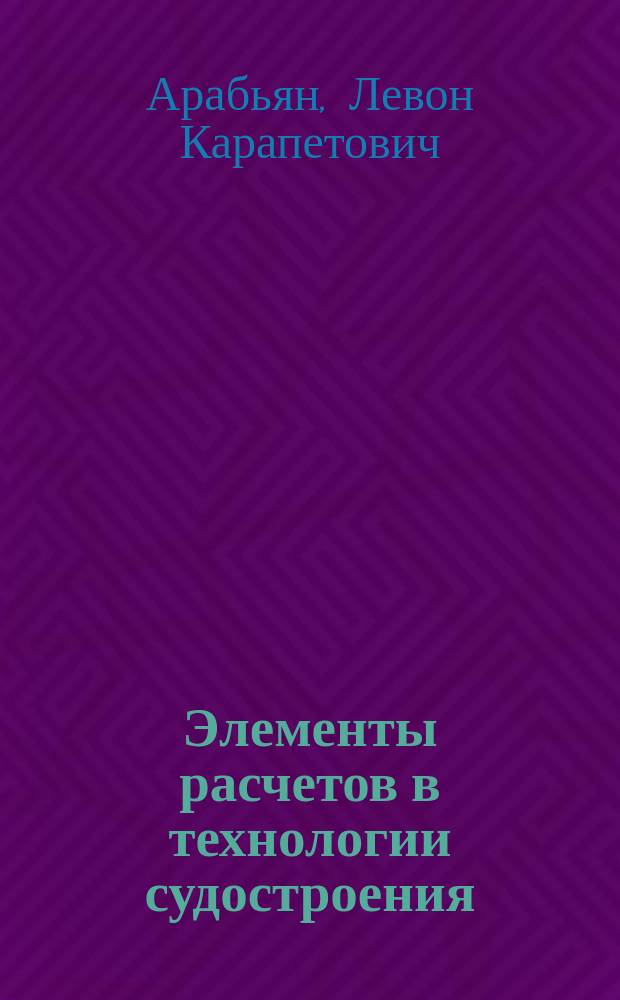 Элементы расчетов в технологии судостроения : Учеб. пособие для студентов спец. 140100 "Кораблестроение"