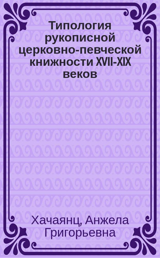 Типология рукописной церковно-певческой книжности XVII-XIX веков: (На материале собрания Зональной научной библиотеки Саратовского Государственного университета им. Н.Г.Чернышевского) : Автореф. дис. на соиск. учен. степ. к.иск. : Спец. 17.00.02