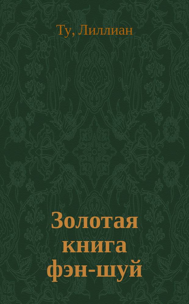 Золотая книга фэн-шуй : Как стать здоровым, богатым и счастливым : 365 мыслей, способных изменить вашу жизнь : Пер. с англ.