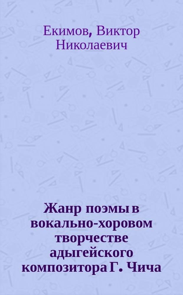 Жанр поэмы в вокально-хоровом творчестве адыгейского композитора Г. Чича : Учеб. пособие для студентов Ин-та искусств АГУ