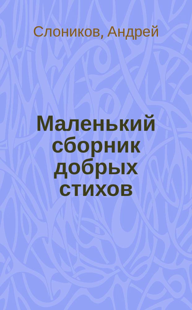 Маленький сборник добрых стихов : Для дошк. возраста