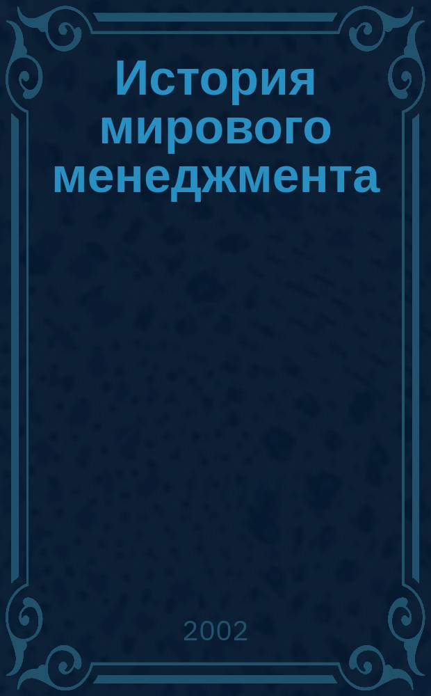 История мирового менеджмента : Учеб. пособие для студентов по спец. и направлению "Менеджмент"