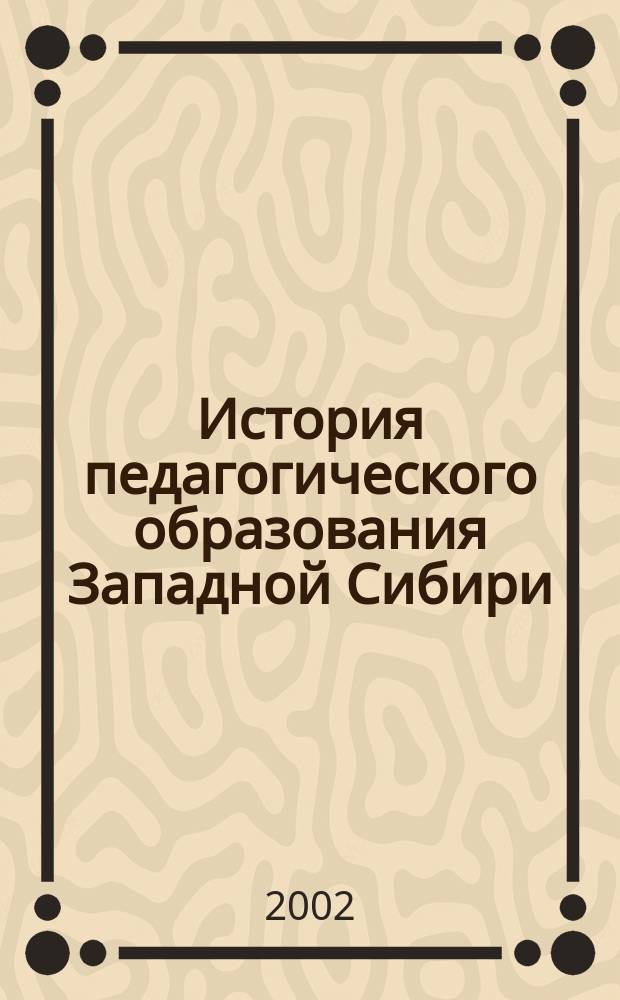 История педагогического образования Западной Сибири : Сб. науч. ст. и материалов